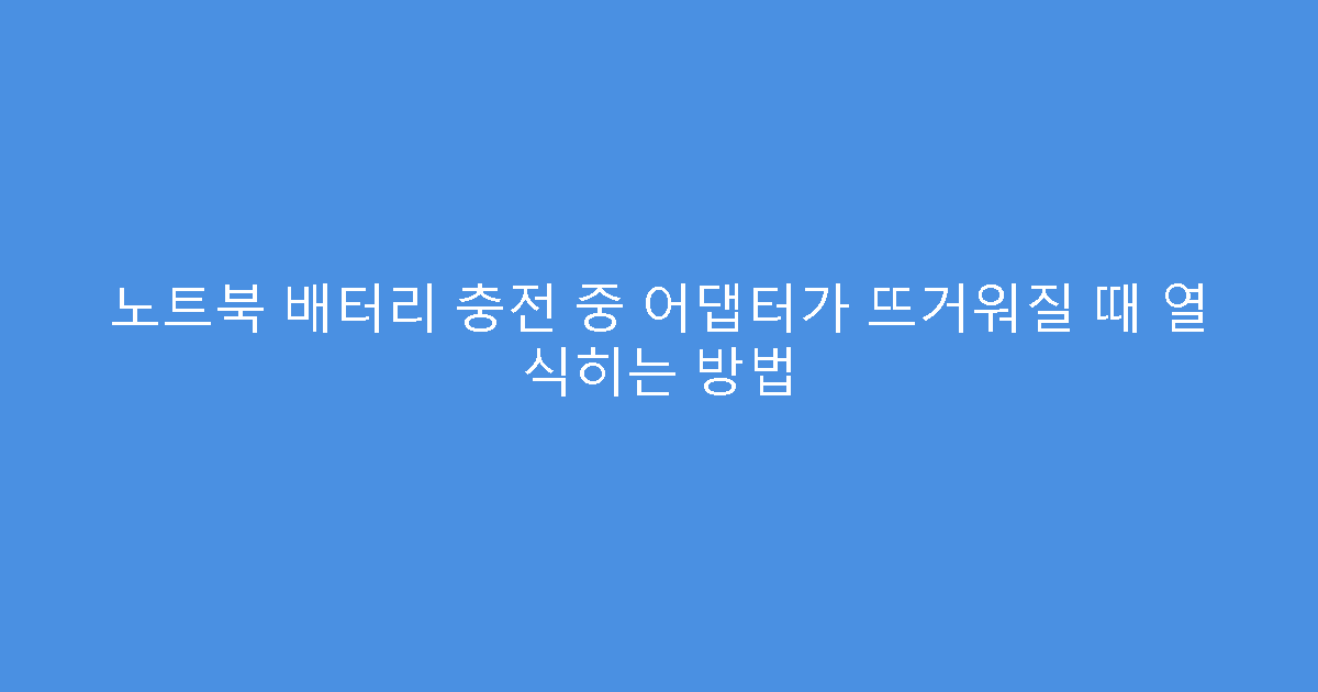 노트북 배터리 충전 중 어댑터가 뜨거워질 때 열 식히는 방법