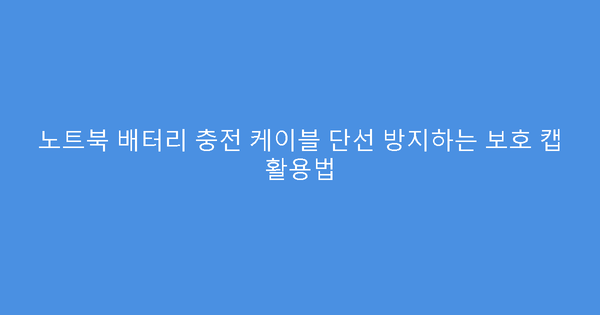 노트북 배터리 충전 케이블 단선 방지하는 보호 캡 활용법