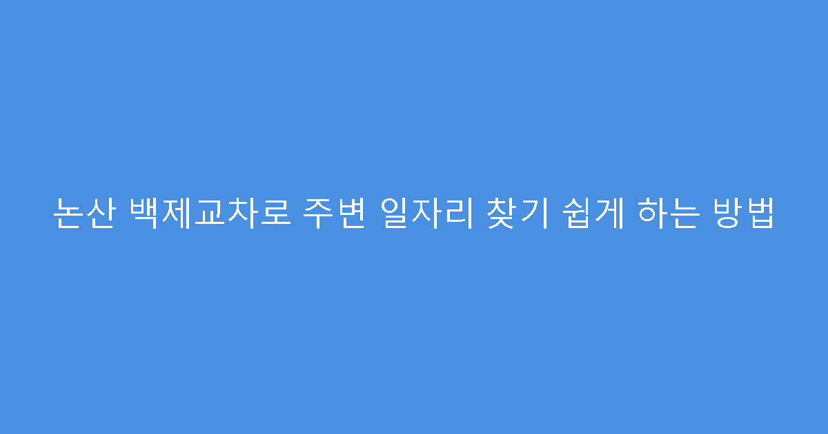 논산 백제교차로 주변 일자리 찾기 쉽게 하는 방법