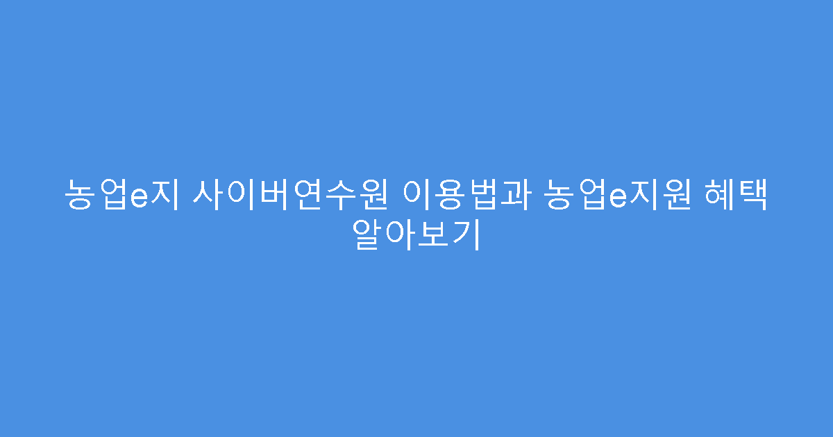 농업e지 사이버연수원 이용법과 농업e지원 혜택 알아보기