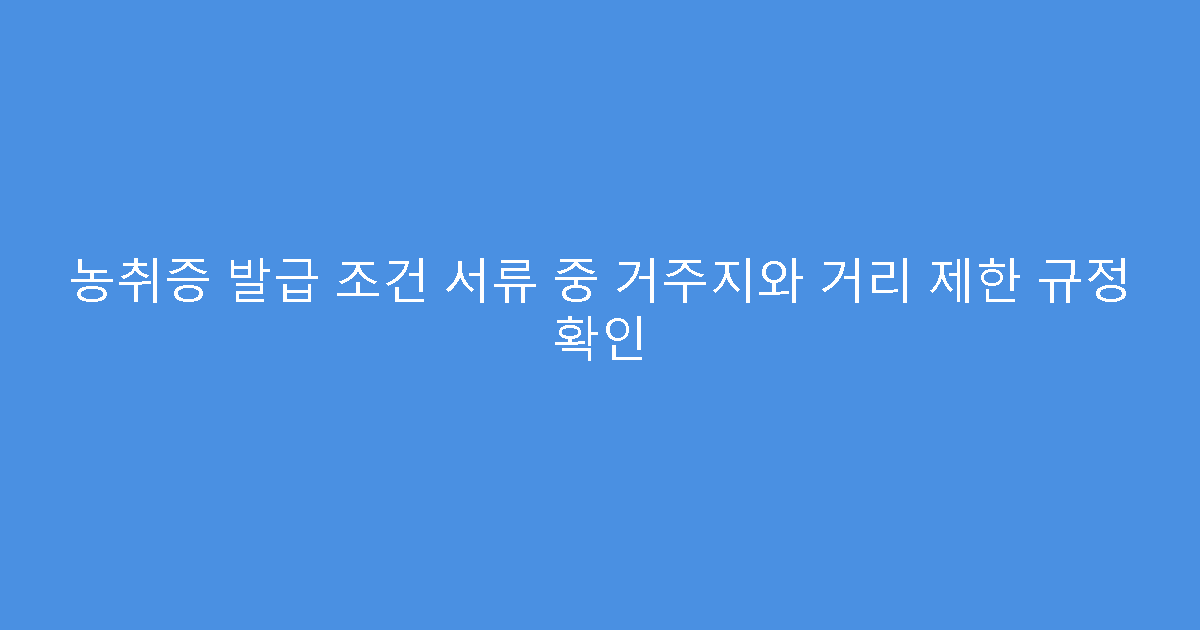 농취증 발급 조건 서류 중 거주지와 거리 제한 규정 확인