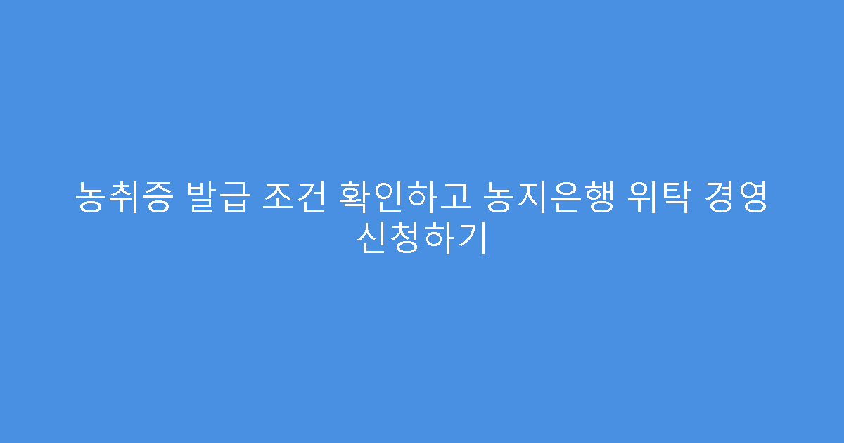농취증 발급 조건 확인하고 농지은행 위탁 경영 신청하기