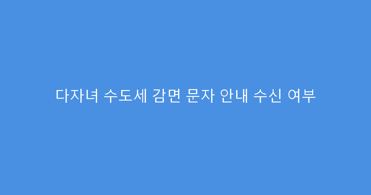 다자녀 수도세 감면 문자 안내 수신 여부