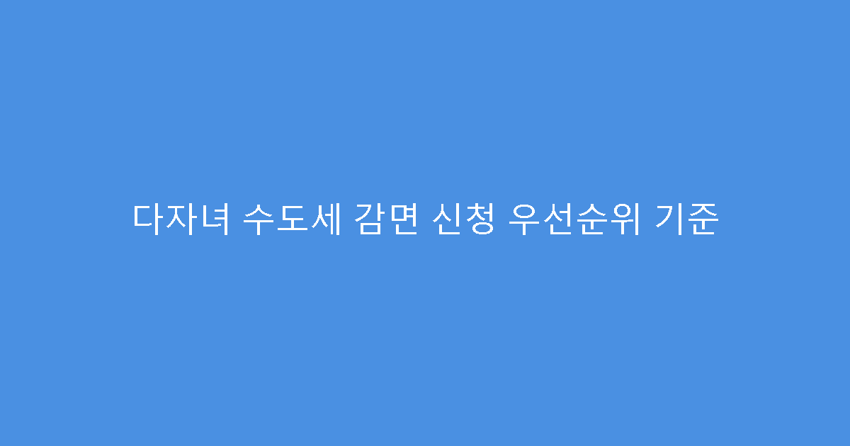 다자녀 수도세 감면 신청 우선순위 기준