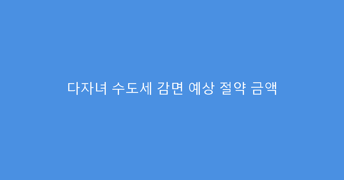 다자녀 수도세 감면 예상 절약 금액