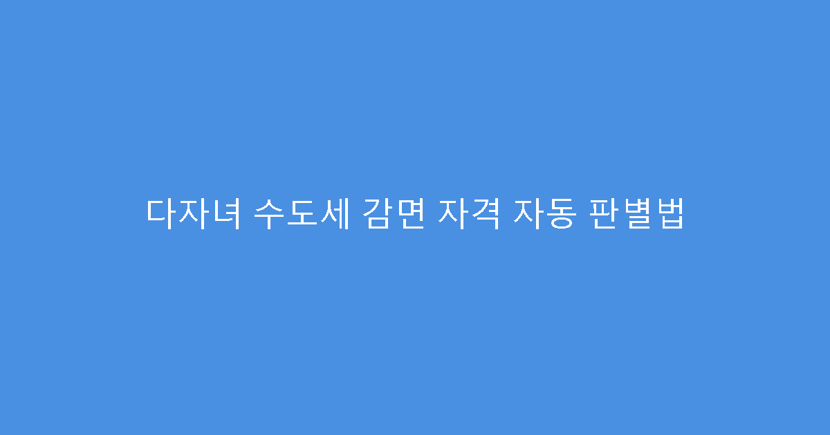 다자녀 수도세 감면 자격 자동 판별법