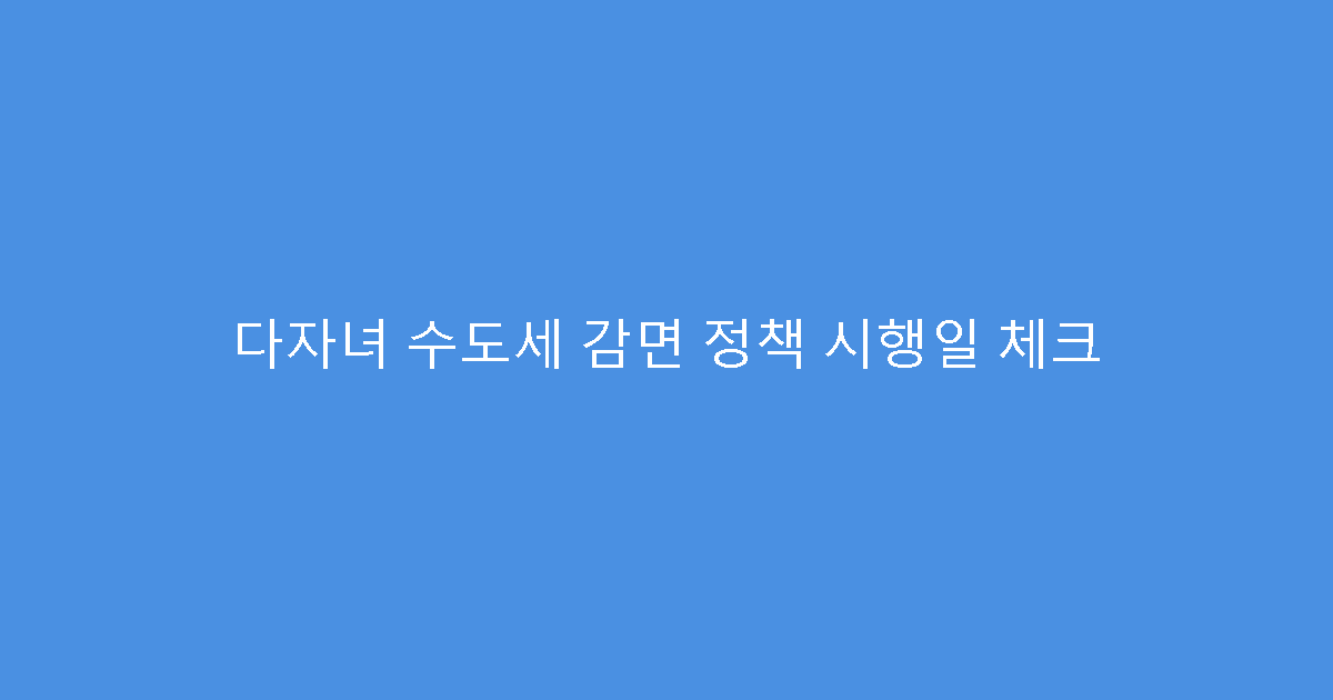 다자녀 수도세 감면 정책 시행일 체크