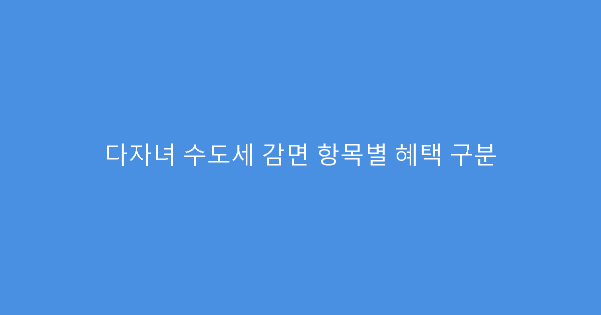 다자녀 수도세 감면 항목별 혜택 구분
