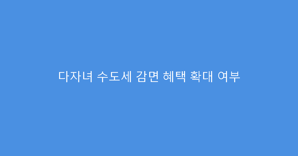 다자녀 수도세 감면 혜택 확대 여부