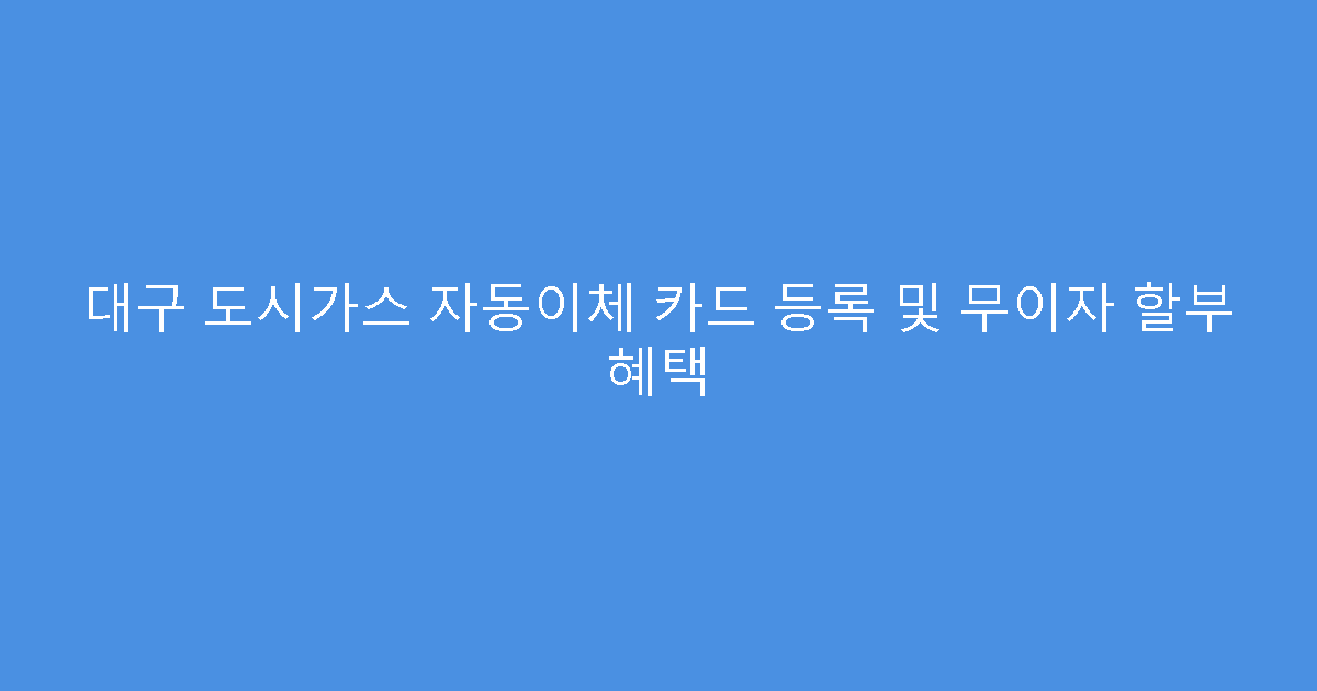 대구 도시가스 자동이체 카드 등록 및 무이자 할부 혜택