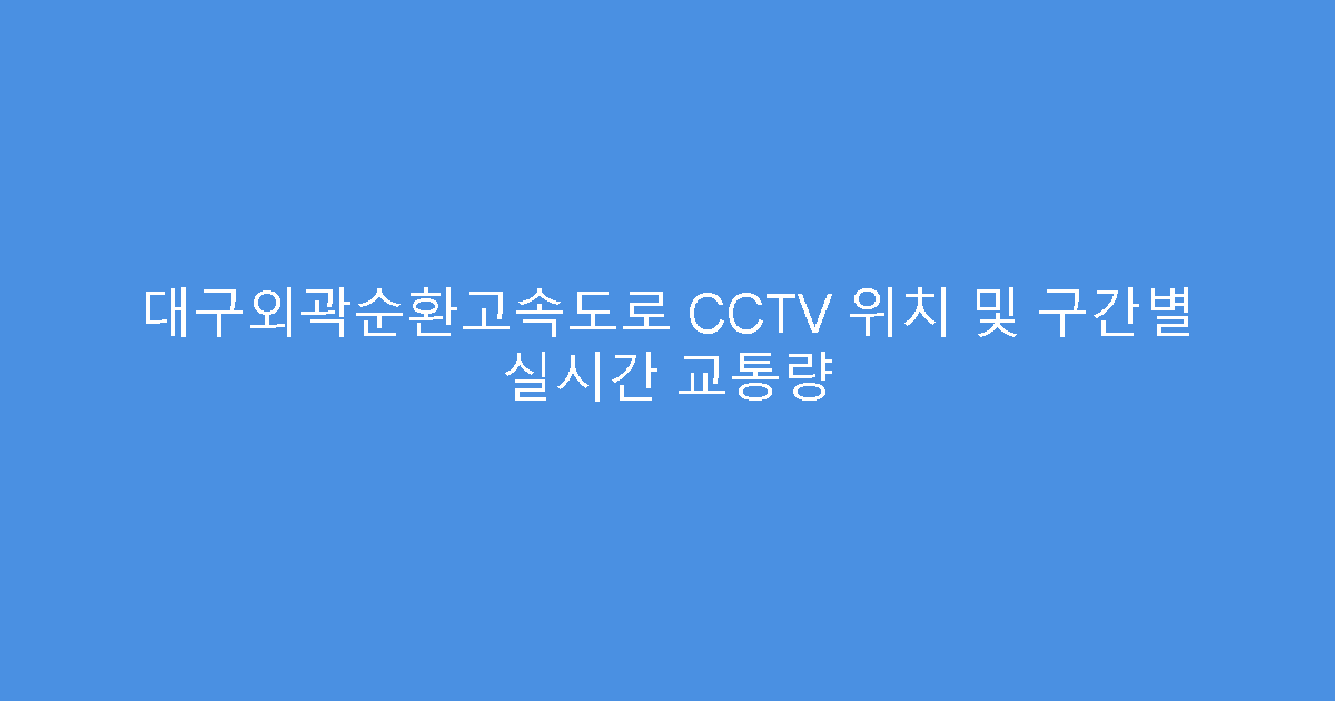 대구외곽순환고속도로 CCTV 위치 및 구간별 실시간 교통량