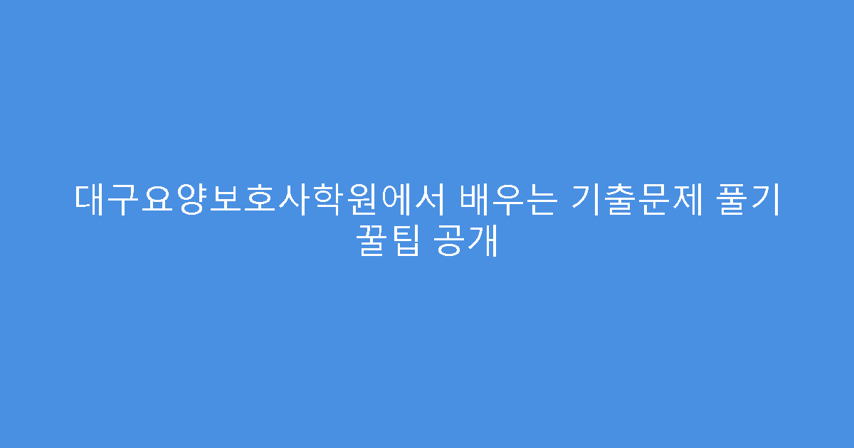 대구요양보호사학원에서 배우는 기출문제 풀기 꿀팁 공개