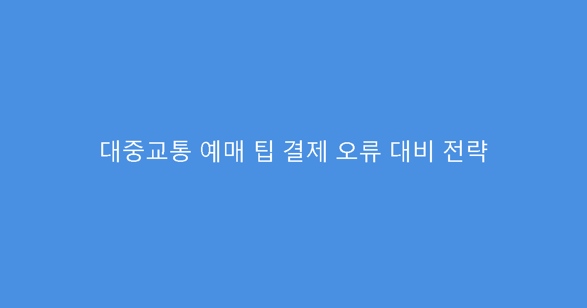 대중교통 예매 팁 결제 오류 대비 전략