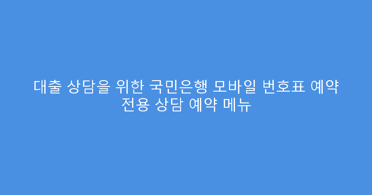 대출 상담을 위한 국민은행 모바일 번호표 예약 전용 상담 예약 메뉴