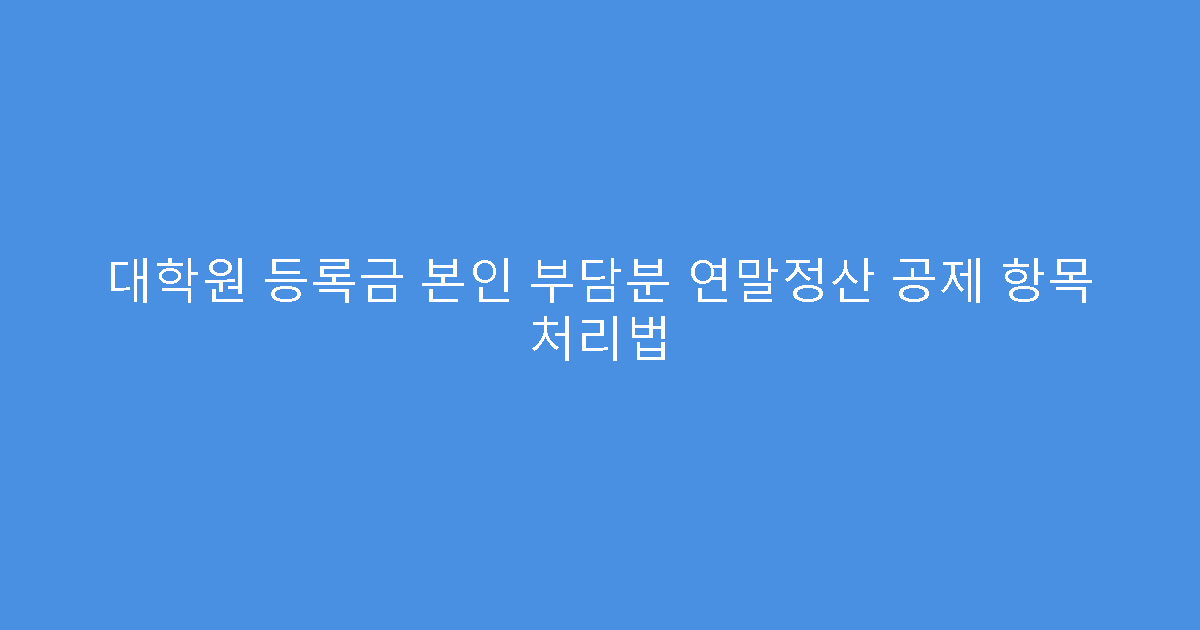 대학원 등록금 본인 부담분 연말정산 공제 항목 처리법