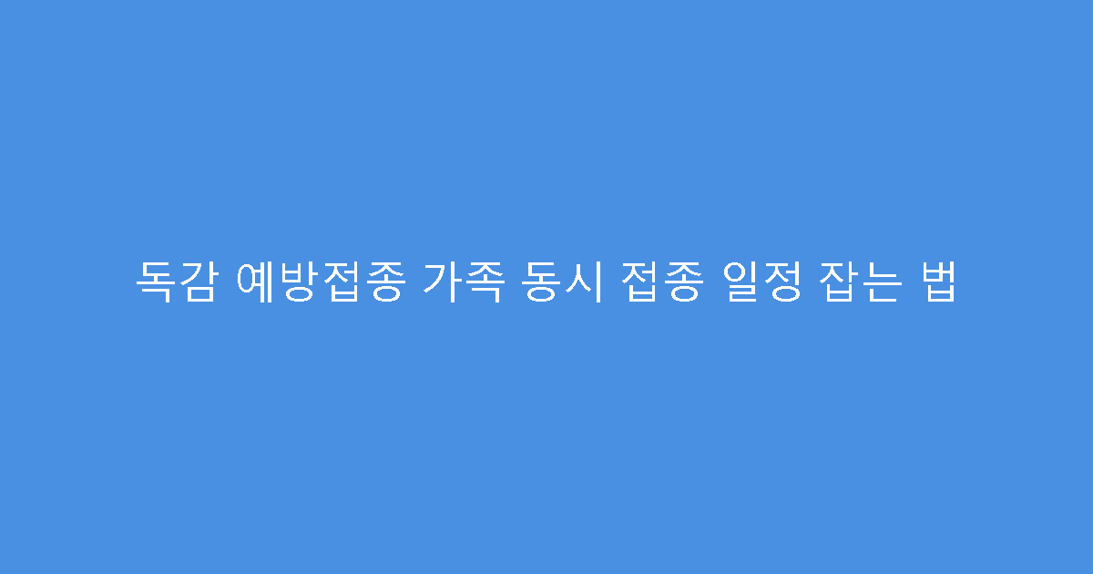 독감 예방접종 가족 동시 접종 일정 잡는 법