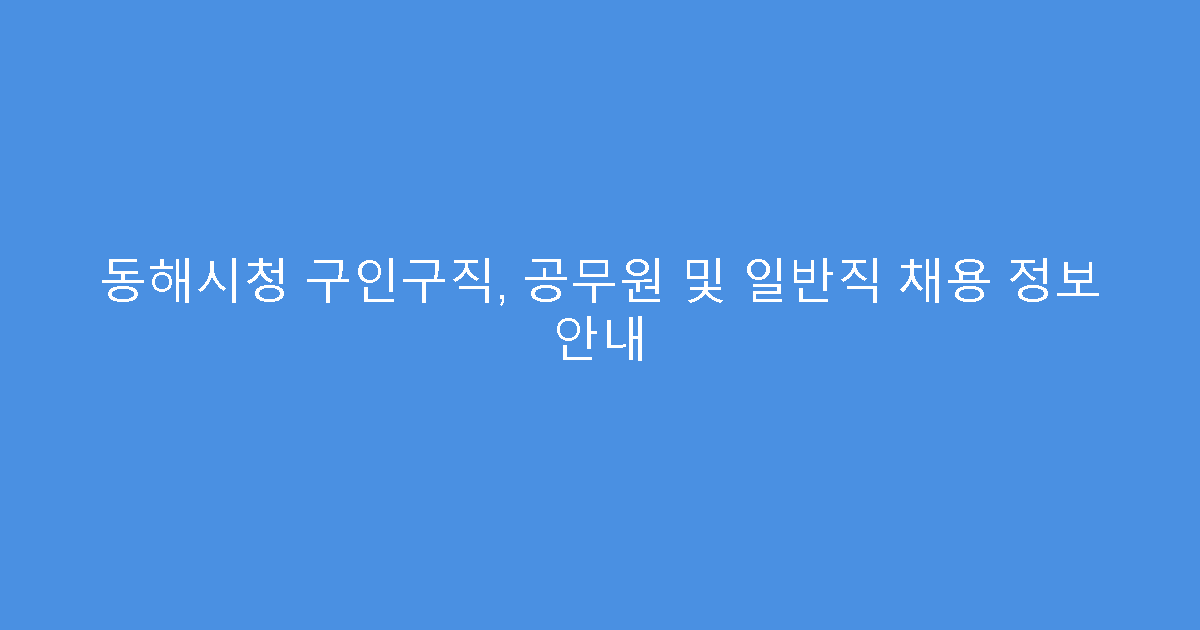 동해시청 구인구직, 공무원 및 일반직 채용 정보 안내