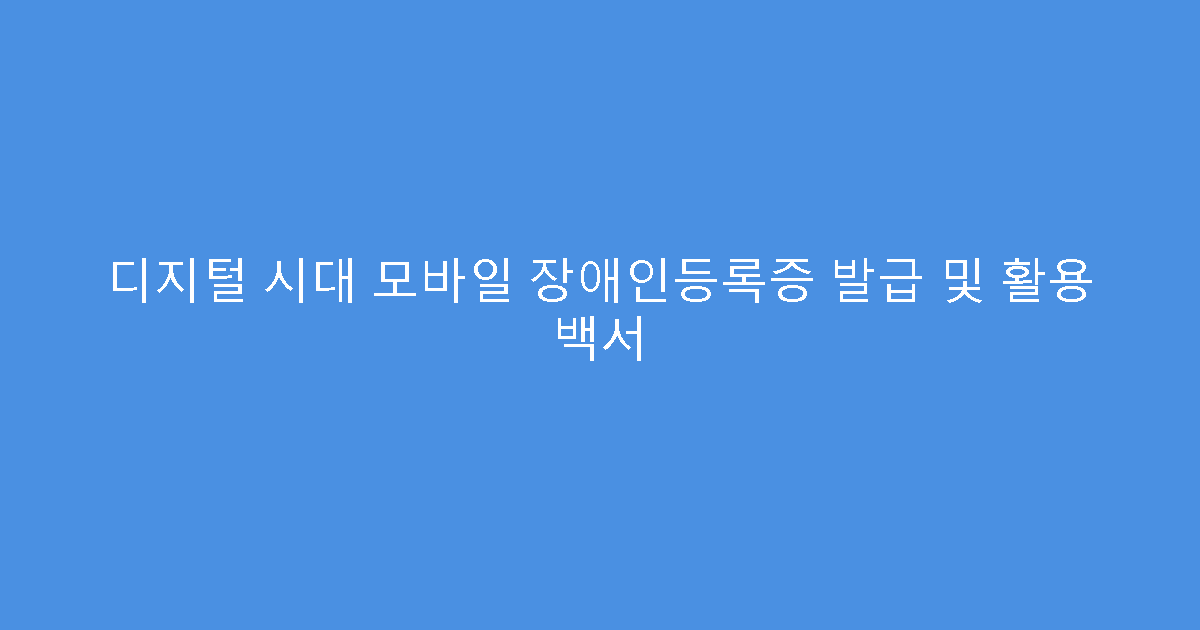 디지털 시대 모바일 장애인등록증 발급 및 활용 백서