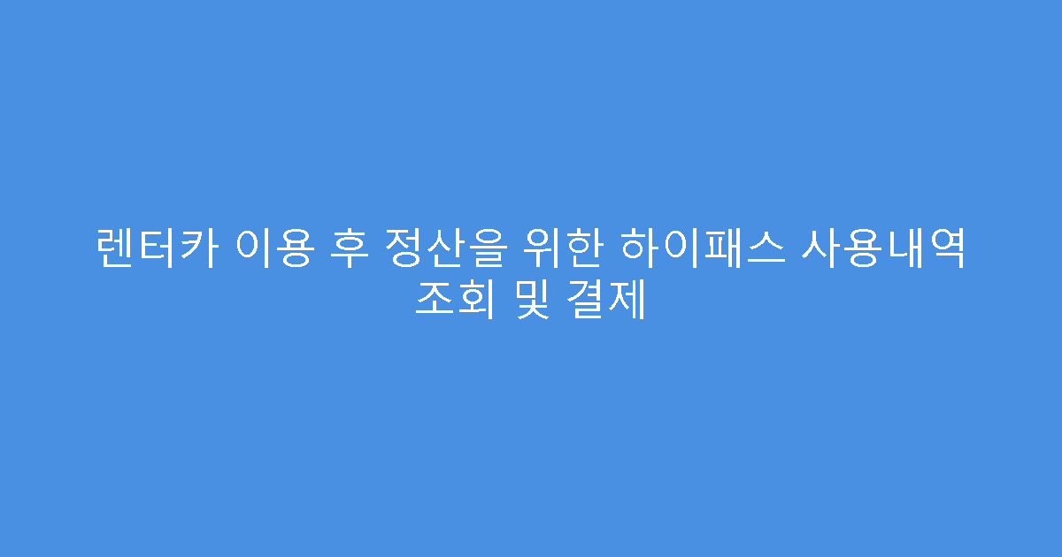 렌터카 이용 후 정산을 위한 하이패스 사용내역 조회 및 결제