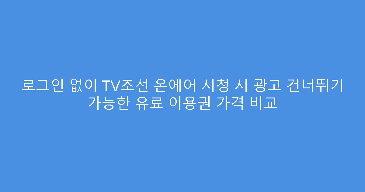 로그인 없이 TV조선 온에어 시청 시 광고 건너뛰기 가능한 유료 이용권 가격 비교