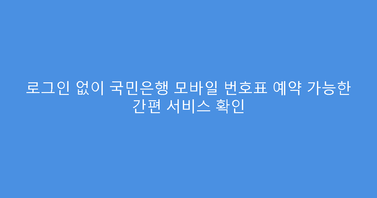 로그인 없이 국민은행 모바일 번호표 예약 가능한 간편 서비스 확인
