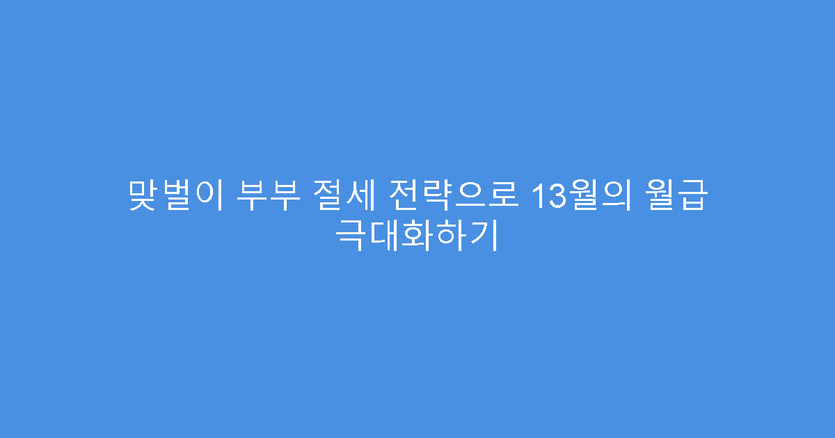 맞벌이 부부 절세 전략으로 13월의 월급 극대화하기