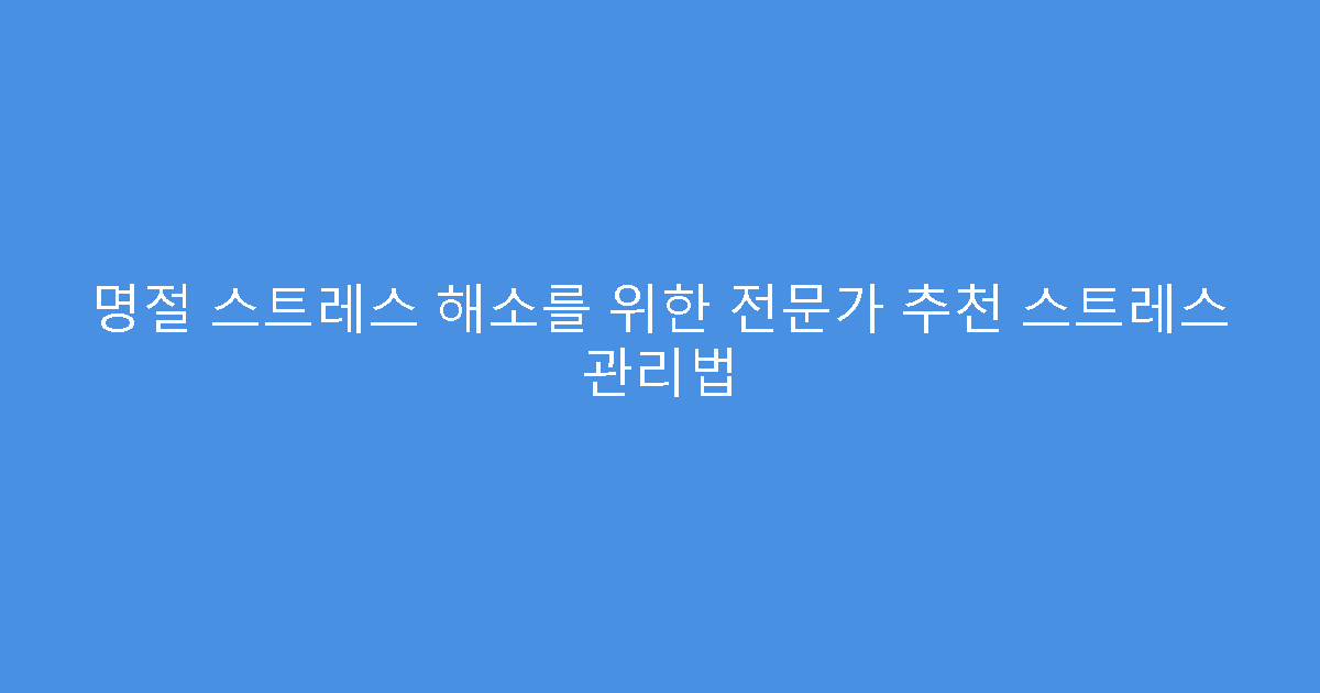 명절 스트레스 해소를 위한 전문가 추천 스트레스 관리법