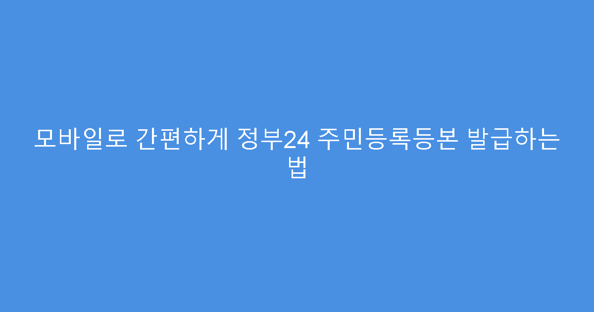 모바일로 간편하게 정부24 주민등록등본 발급하는 법