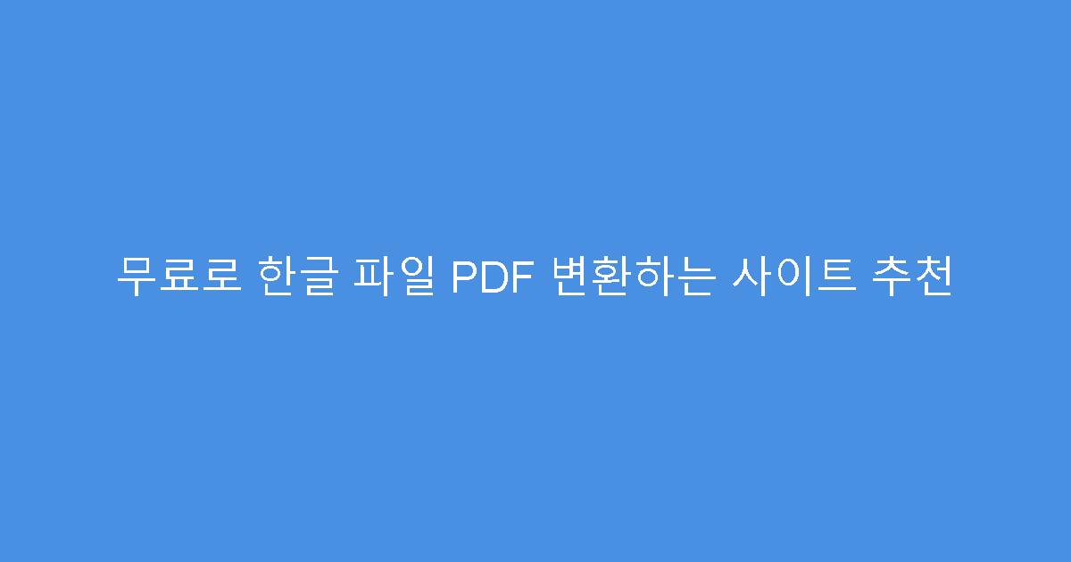 무료로 한글 파일 PDF 변환하는 사이트 추천