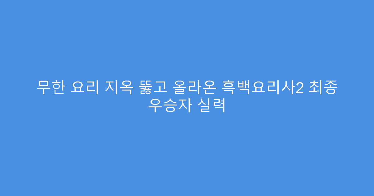 무한 요리 지옥 뚫고 올라온 흑백요리사2 최종 우승자 실력