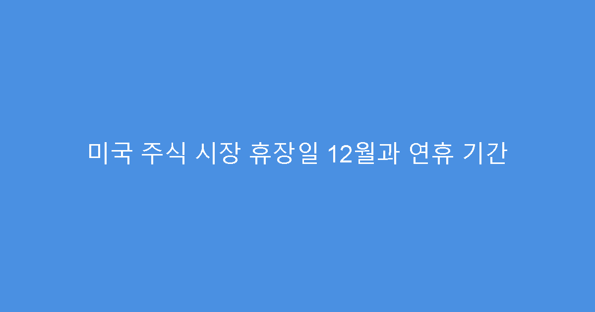 미국 주식 시장 휴장일 12월과 연휴 기간