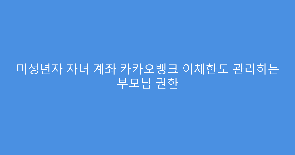 미성년자 자녀 계좌 카카오뱅크 이체한도 관리하는 부모님 권한