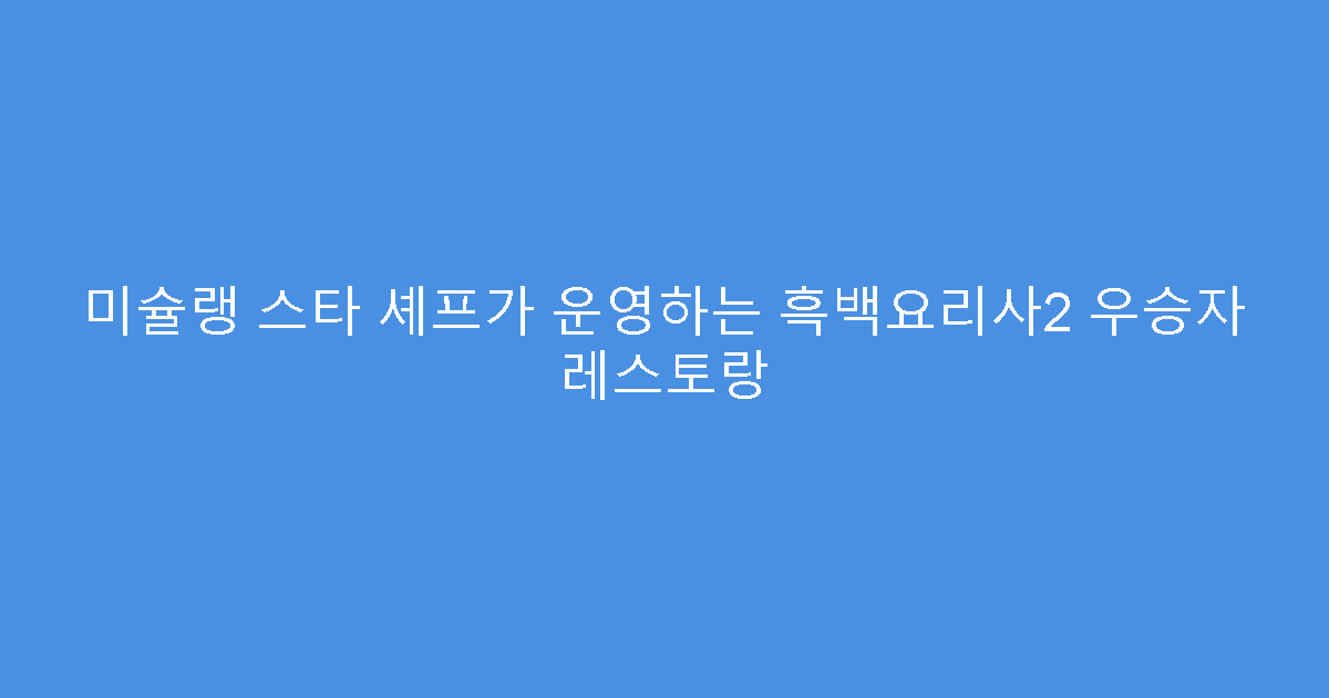 미슐랭 스타 셰프가 운영하는 흑백요리사2 우승자 레스토랑