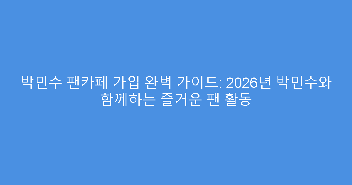 박민수 팬카페 가입 완벽 가이드: 2026년 박민수와 함께하는 즐거운 팬 활동
