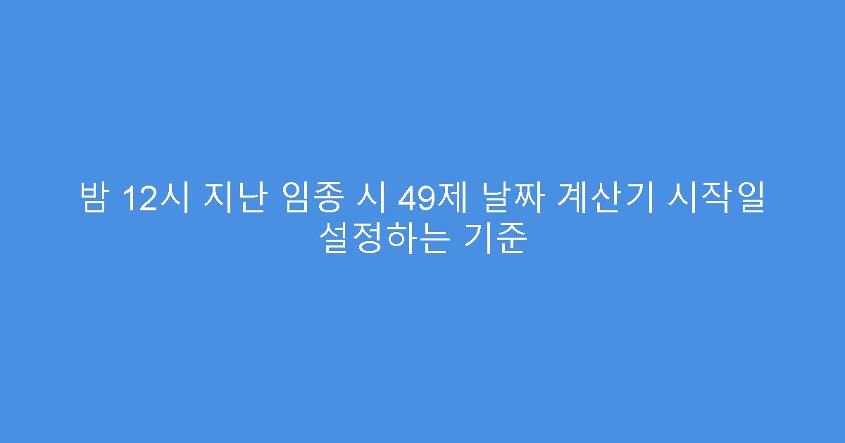 밤 12시 지난 임종 시 49제 날짜 계산기 시작일 설정하는 기준