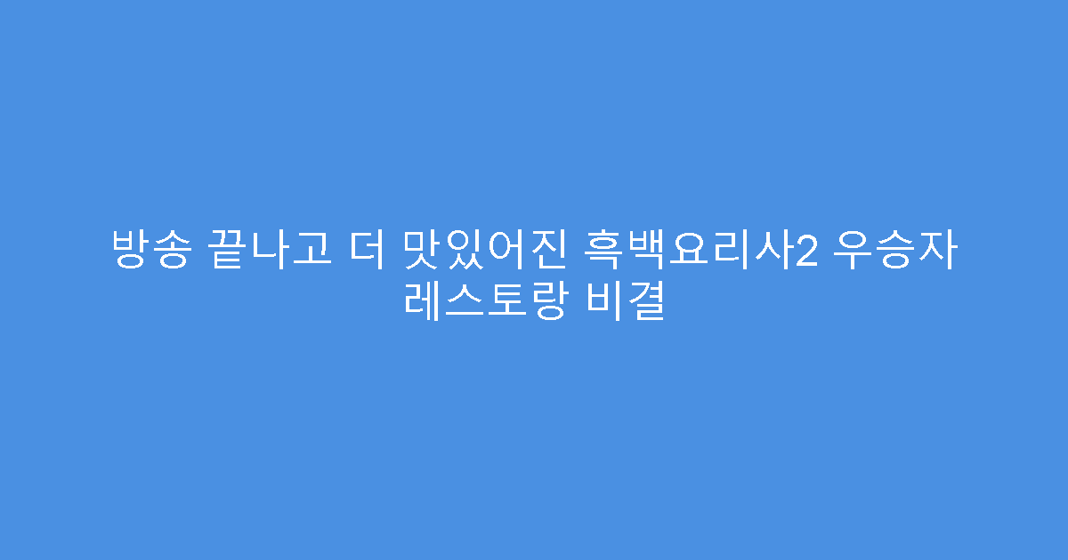 방송 끝나고 더 맛있어진 흑백요리사2 우승자 레스토랑 비결