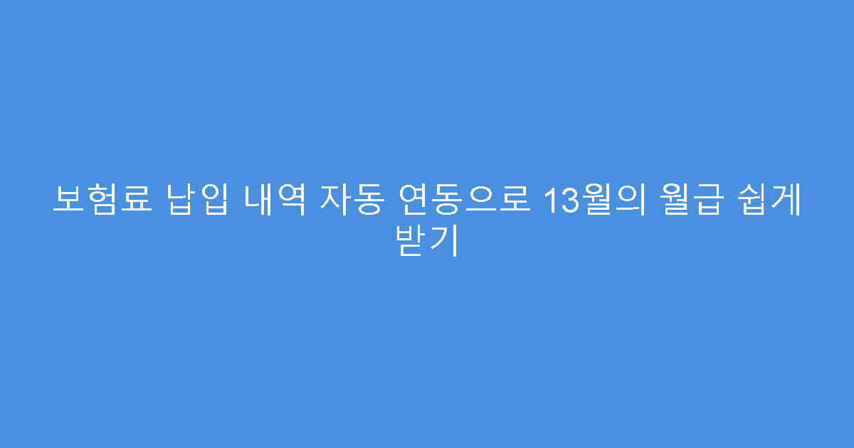 보험료 납입 내역 자동 연동으로 13월의 월급 쉽게 받기