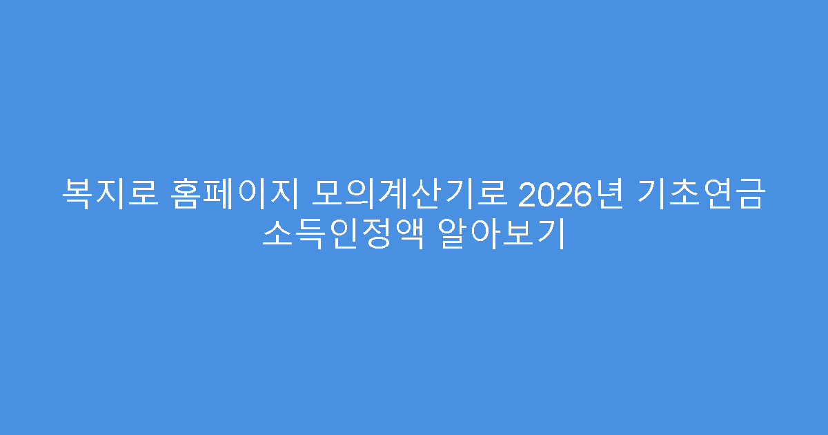복지로 홈페이지 모의계산기로 2026년 기초연금 소득인정액 알아보기
