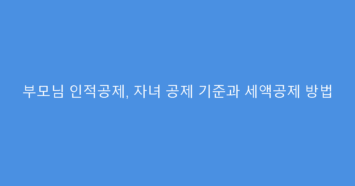 부모님 인적공제, 자녀 공제 기준과 세액공제 방법