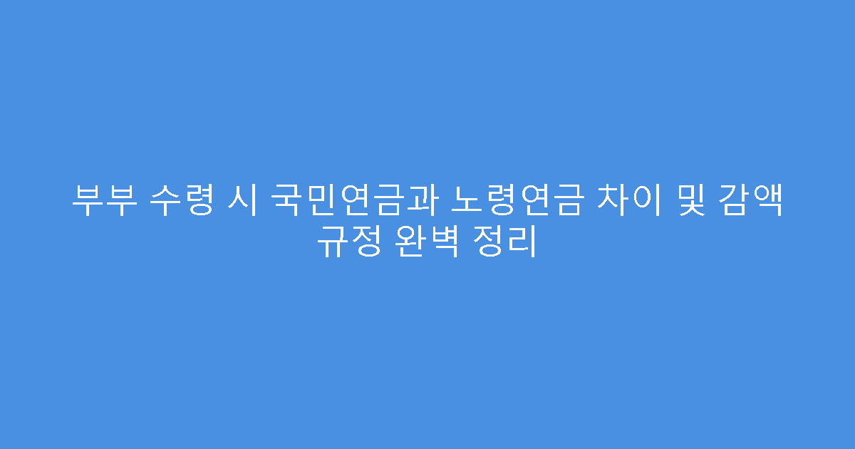 부부 수령 시 국민연금과 노령연금 차이 및 감액 규정 완벽 정리