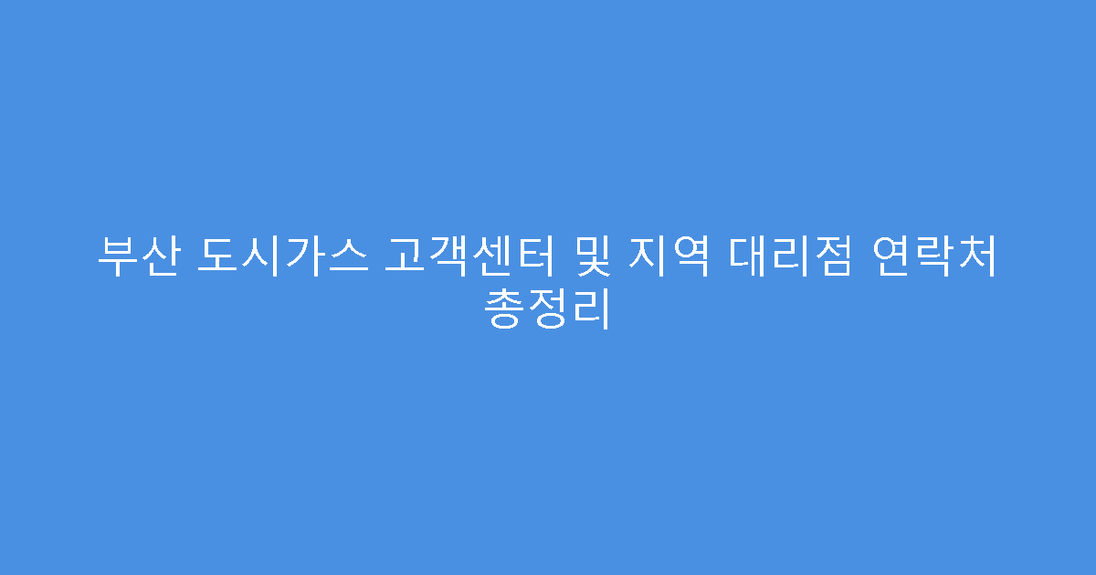 부산 도시가스 고객센터 및 지역 대리점 연락처 총정리