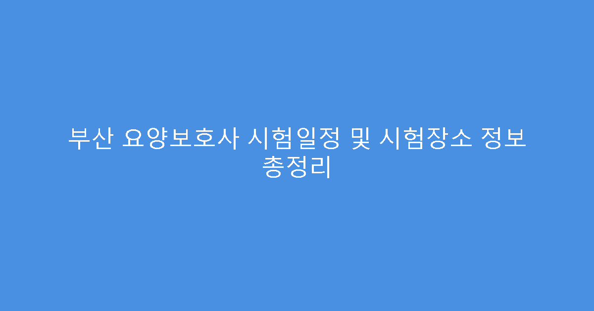 부산 요양보호사 시험일정 및 시험장소 정보 총정리
