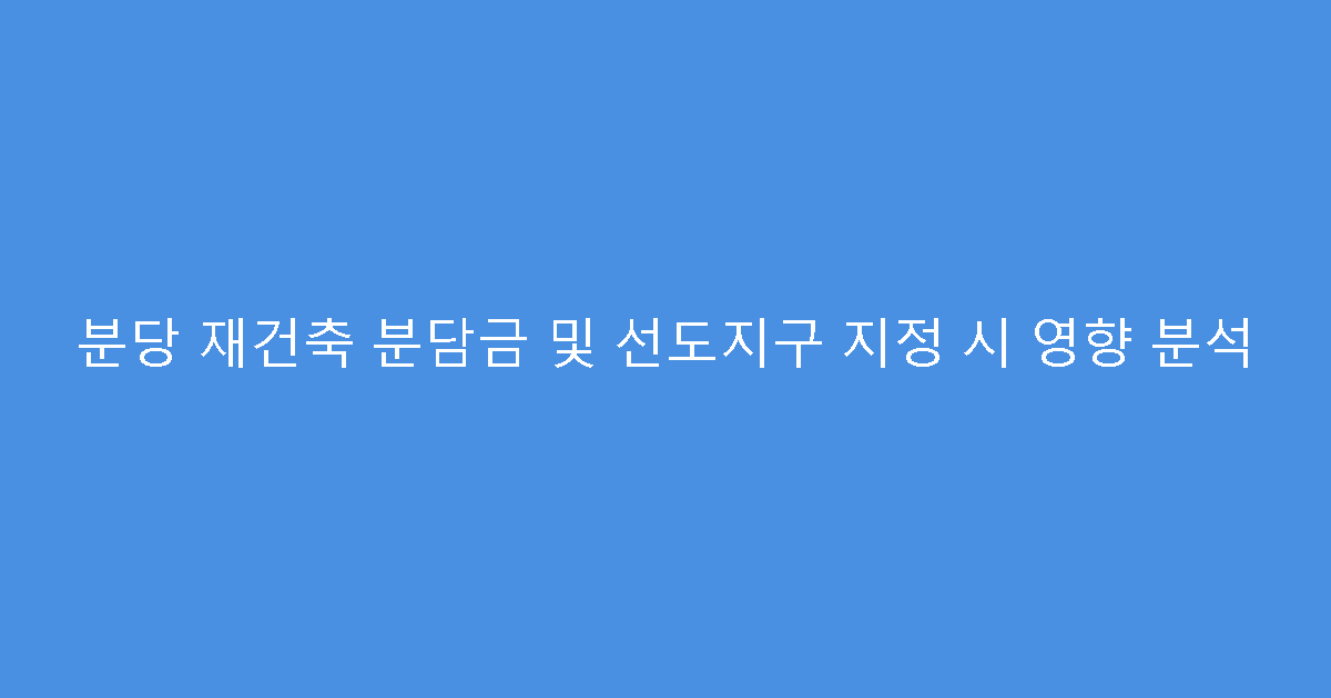 분당 재건축 분담금 및 선도지구 지정 시 영향 분석