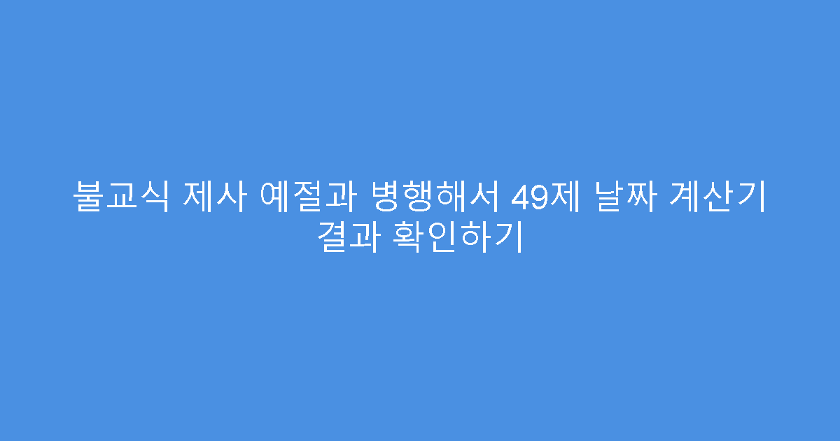 불교식 제사 예절과 병행해서 49제 날짜 계산기 결과 확인하기