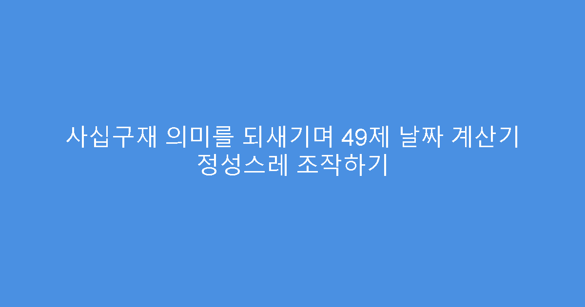 사십구재 의미를 되새기며 49제 날짜 계산기 정성스레 조작하기