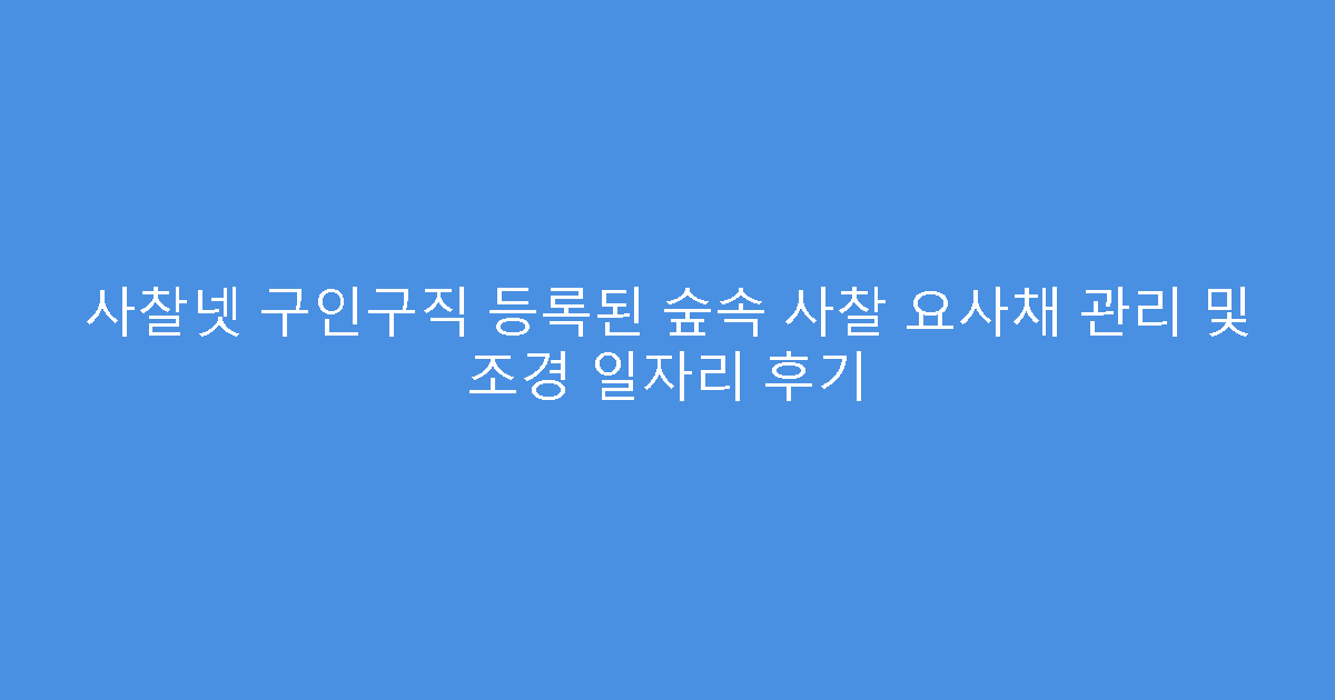 사찰넷 구인구직 등록된 숲속 사찰 요사채 관리 및 조경 일자리 후기