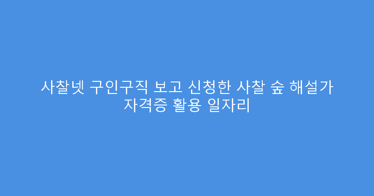 사찰넷 구인구직 보고 신청한 사찰 숲 해설가 자격증 활용 일자리