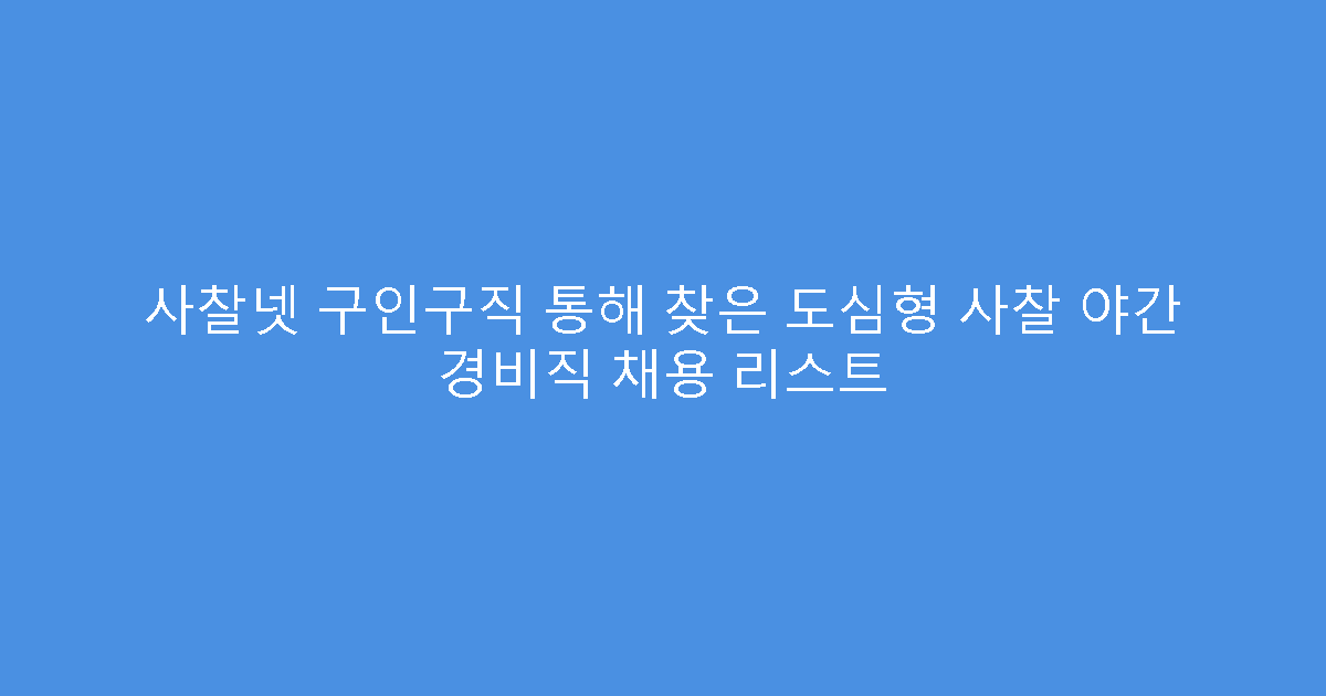 사찰넷 구인구직 통해 찾은 도심형 사찰 야간 경비직 채용 리스트