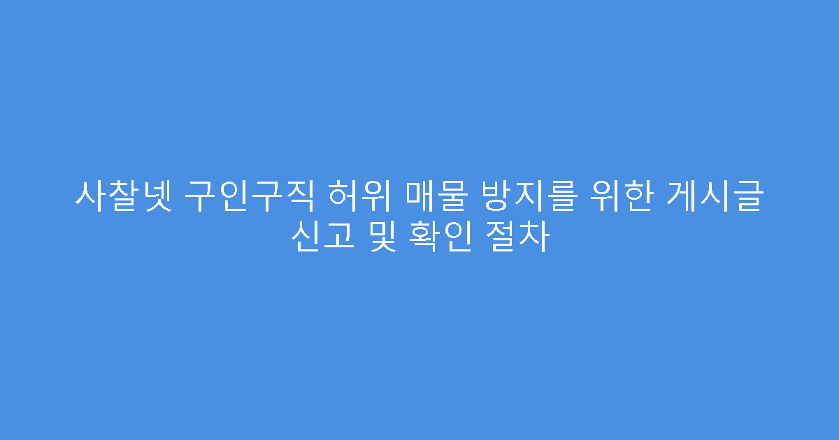 사찰넷 구인구직 허위 매물 방지를 위한 게시글 신고 및 확인 절차