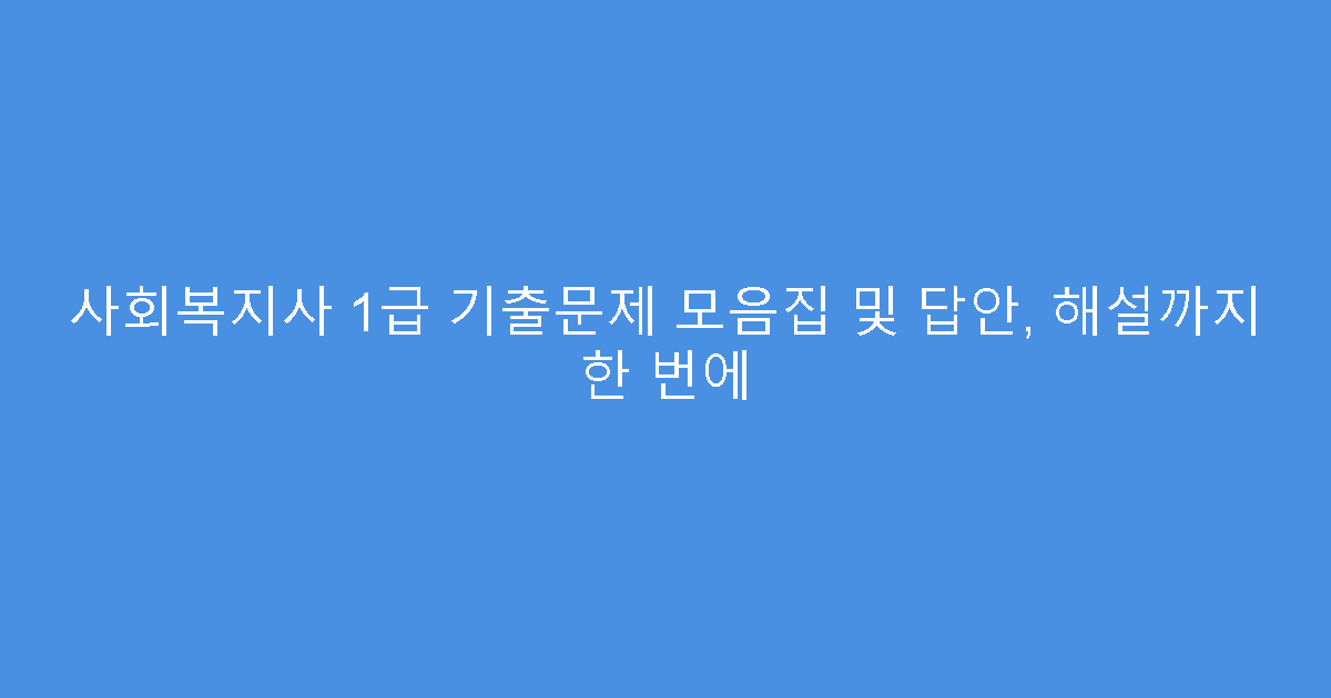 사회복지사 1급 기출문제 모음집 및 답안, 해설까지 한 번에